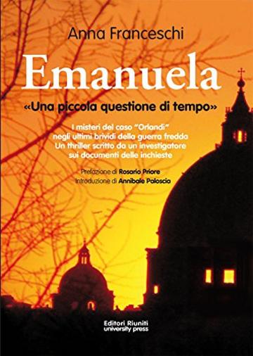 Emanuela. Una piccola questione di tempo: I misteri del caso "Orlandi" negli ultimi brividi della guerra fredda. Un thriller scritto da un investigatore sui documenti delle inchieste