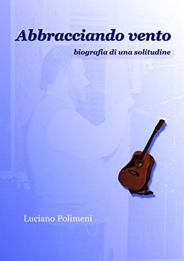 Abbracciando Vento: biografia di una solitudine