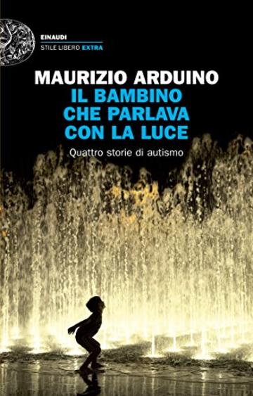 Il bambino che parlava con la luce: Quattro storie di autismo (Einaudi. Stile libero extra)