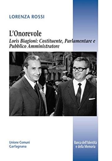 L'Onorevole Loris Biagioni: costituente, parlamentare e pubblico amministratore (Banca dell'identità e della memoria Vol. 18)