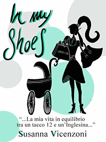 In my shoes: La mia vita in equilibrio tra un tacco 12 e un'inglesina