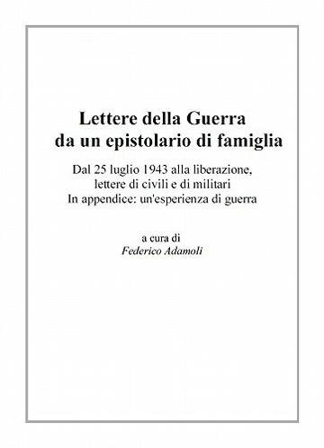 Lettere della Guerra da un epistolario di famiglia: Dal 25 luglio 1943 alla liberazione, lettere di civili e di militari. In appendice: un'esperienza di guerra