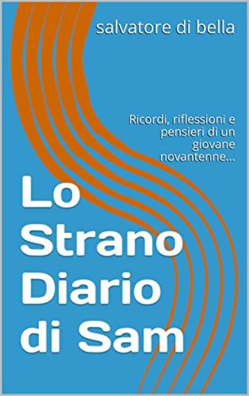 Lo Strano Diario di Sam: Ricordi, riflessioni e pensieri di un giovane novantenne...