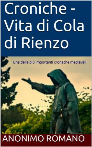 Croniche - Vita di Cola di Rienzo: Una delle più importanti cronache medievali