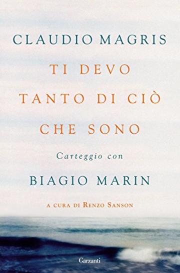 Ti devo tanto di ciò che sono: Carteggio con Biagio Marin (Garzanti Saggi)