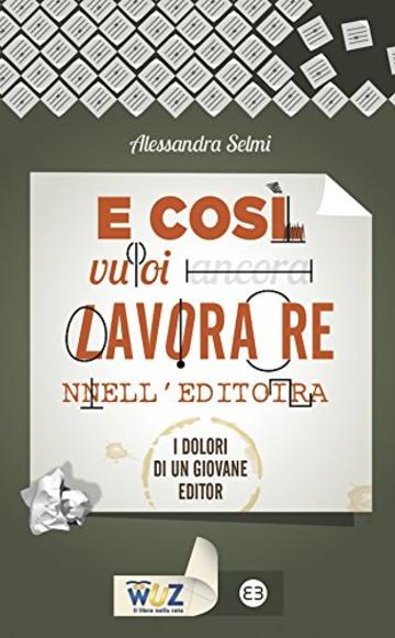 E così vuoi lavorare nell'editoria: I dolori di un giovane editor (I libri di Wuz)