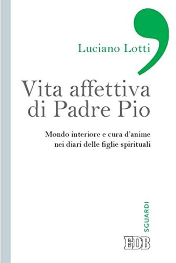 Vita affettiva di Padre Pio: Mondo interiore e cura d'anime nei diari delle figlie spirituali (Sguardi)