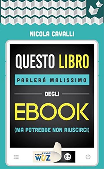 Questo libro parlerà malissimo degli ebook: (ma potrebbe non riuscirci) (I libri di Wuz)