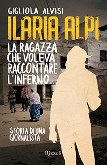 Ilaria Alpi. La ragazza che voleva raccontare l'inferno: Storia di una giornalista