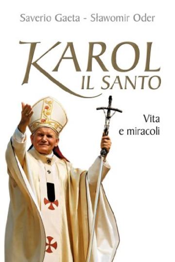 Karol il santo. Vita e miracoli di Giovanni Paolo II