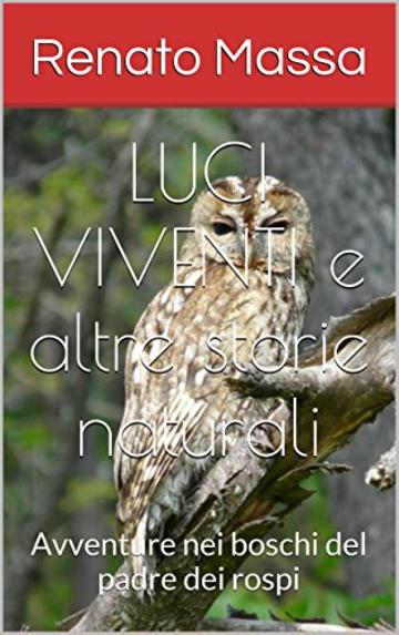 LUCI VIVENTI e altre storie naturali: Avventure nei boschi del padre dei rospi (Racconti del naturalista Vol. 8)