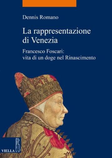 La rappresentazione di Venezia: Francesco Foscari: vita di un doge nel Rinascimento (La storia. Temi)