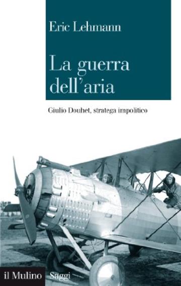 La guerra dell'aria: Giulio Douhet, stratega impolitico (Saggi)