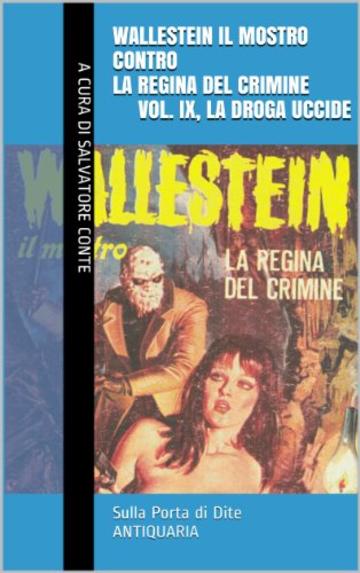 Wallestein il Mostro contro la Regina del Crimine (Vol. IX, La droga uccide) (Sulla Porta di Dite - ANTIQUARIA 10)