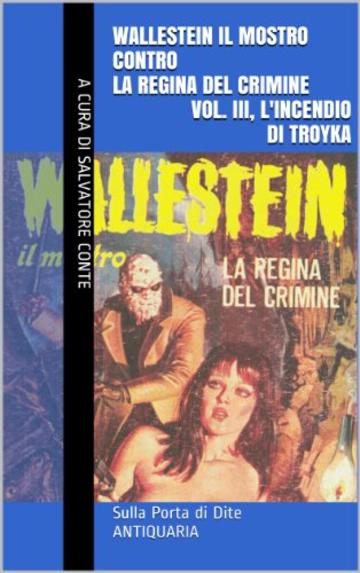 Wallestein il Mostro contro la Regina del Crimine (Vol. III, L'incendio di Troyka) (Sulla Porta di Dite - ANTIQUARIA 3)