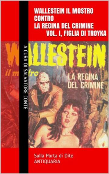 Wallestein il Mostro contro la Regina del Crimine (Vol. I, Figlia di Troyka) (Sulla Porta di Dite - ANTIQUARIA 1)