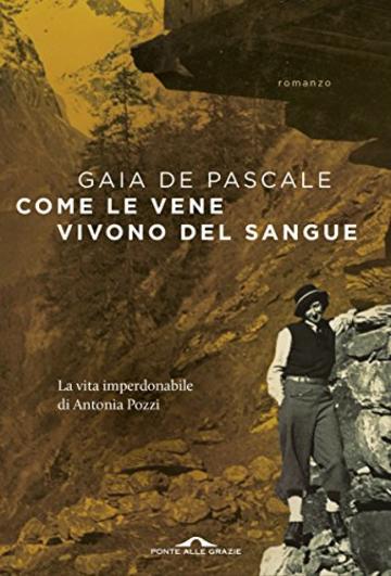 Come le vene vivono del sangue: Vita imperdonabile di Antonia Pozzi