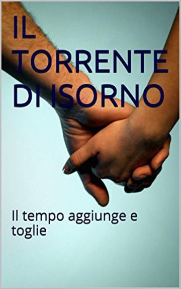 IL TORRENTE DI ISORNO: Il tempo aggiunge e toglie