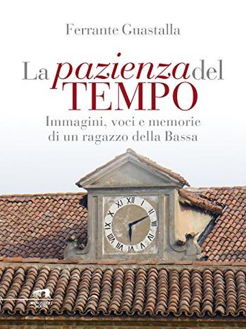 La pazienza del tempo: Immagini, voci e memorie di un ragazzo della Bassa