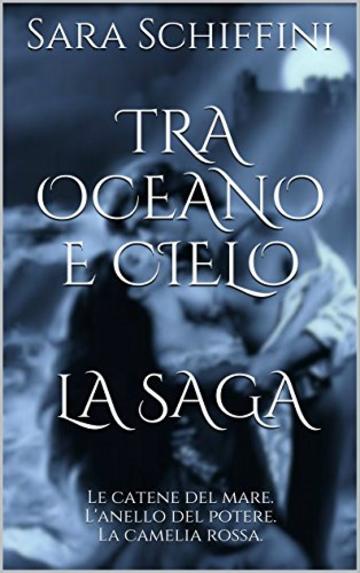 TRA OCEANO E CIELO  La Saga: Le catene del mare. L'anello del potere. La camelia rossa.