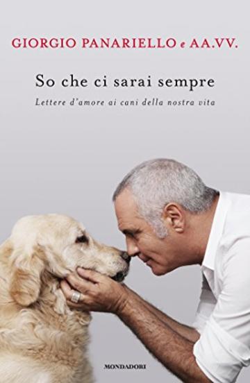 So che ci sarai sempre: Lettere d'amore ai cani della nostra vita