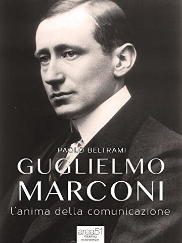 Guglielmo Marconi. L'anima della comunicazione