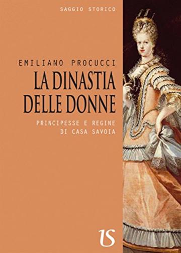 La dinastia delle donne. Principesse e regine di casa Savoia