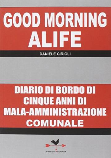 Good morning Alife. Diario di bordo di cinque anni di mala-amministrazione comunale