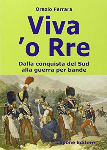 Viva 'o Rre. Dalla conquista del sud alla guerra per bande