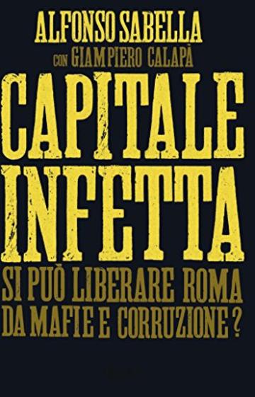 Capitale infetta: Si può liberare Roma da mafie e corruzione?