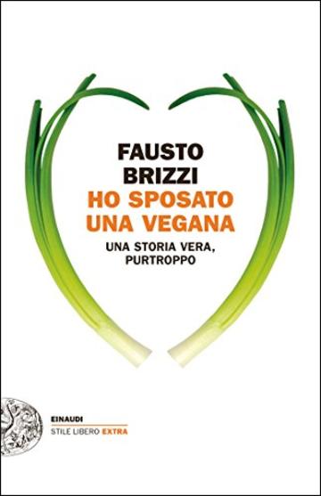 Ho sposato una vegana: Una storia vera, purtroppo (Einaudi. Stile libero extra)