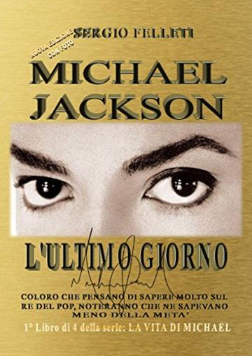 MICHAEL JACKSON-L'ULTIMO GIORNO: COLORO CHE PENSANO DI SAPERE MOLTO SUL RE DEL POP, NOTERANNO CHE NE SAPEVANO MENO DELLA META' (LA VITA DI MICHAEL Vol. 1)