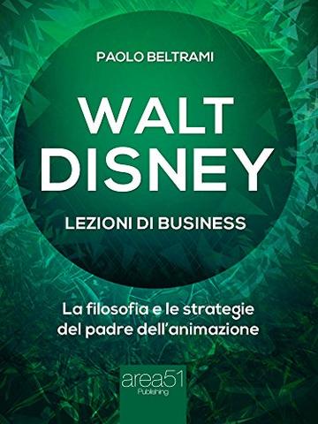 Walt Disney. Lezioni di business: La filosofia e le strategie del padre dell'animazione