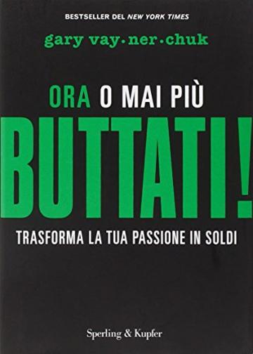 Buttati! Ora o mai più. Trasforma la tua passione in soldi