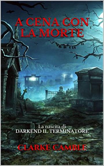 A CENA CON LA MORTE: La nascita di DARKEND IL TERMINATORE (DARKEND IL TERMINATORE - L'INCUBO DEL COSMO Vol. 1)