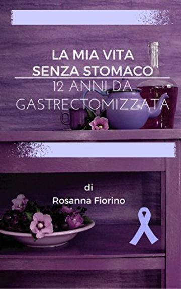 La mia vita senza stomaco: 12 anni da gastrectomizzata