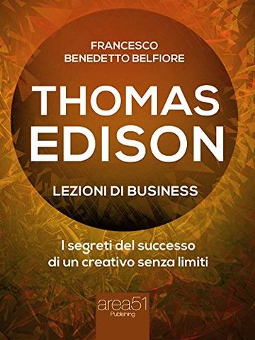 Thomas Edison. Lezioni di business: I segreti del successo di un creativo senza limiti