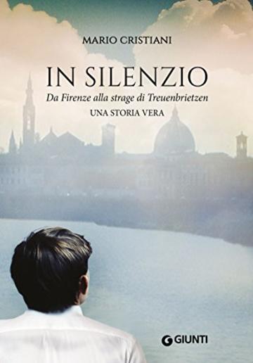 In silenzio. Da Firenze alla strage di Treunbrietzen: Una storia vera