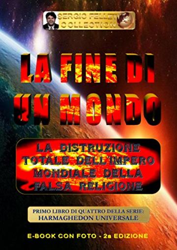 LA FINE DI UN MONDO (Seconda Edizione): La distruzione totale dell'Impero Mondiale della Falsa Religione (HARMAGHEDON UNIVERSALE Vol. 1)