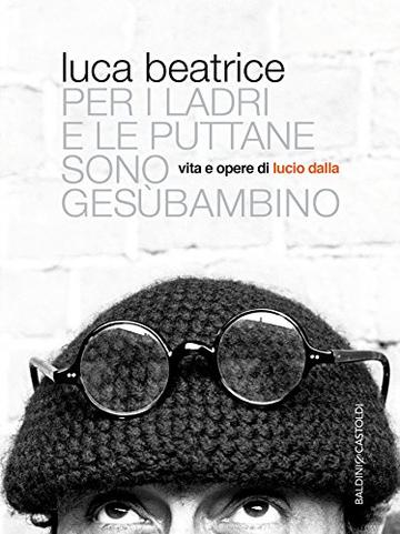 Per i ladri e le puttane sono Gesùbambino: Vita e opere di Lucio Dalla