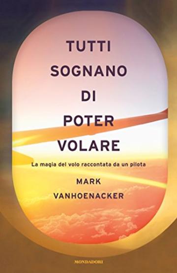 Tutti sognano di poter volare: La magia del volo raccontata da un pilota