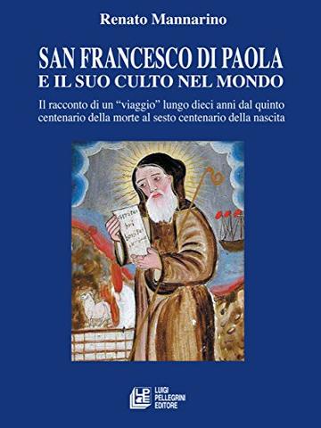 San Francesco di Paola e il suo culto nel mondo: Il racconto di un "viaggio" lungo dieci anni dal quinto centenario della morte al sesto centenario della nascita