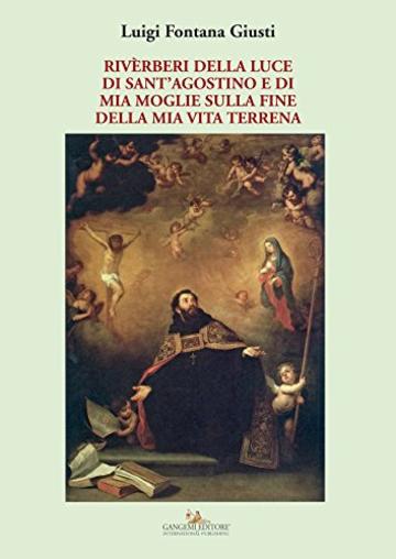 Rivèrberi della luce di Sant'Agostino e di mia moglie sulla fine della mia vita terrena: e di mia moglie sulla fine della mia vita terrena