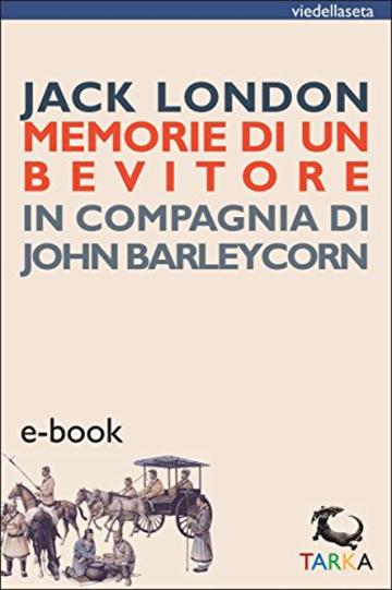 Memorie di un bevitore: In compagnia di John Barleycorn (Le vie della seta)