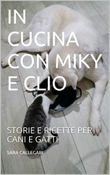 IN CUCINA CON MIKY E CLIO: STORIE E RICETTE PER CANI E GATTI