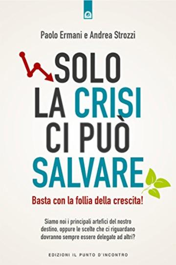 Solo la crisi ci può salvare: Basta con la follia della crescita! Siamo noi i principali artefici del nostro destino, oppure le scelte che ci riguardano dovranno sempre essere delegate ad altri?