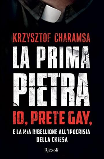 La prima pietra: Io, prete gay, e la mia ribellione all'ipocrisia della Chiesa