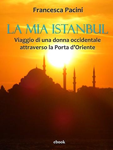 La mia Istanbul: Viaggio di una donna occidentale attraverso la Porta d'Oriente