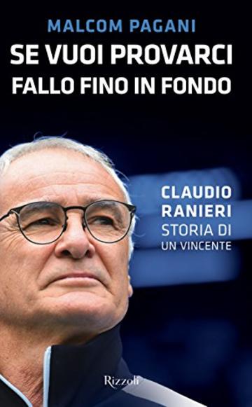 Se vuoi provarci, fallo fino in fondo: CLAUDIO RANIERI. Storia di un vincente