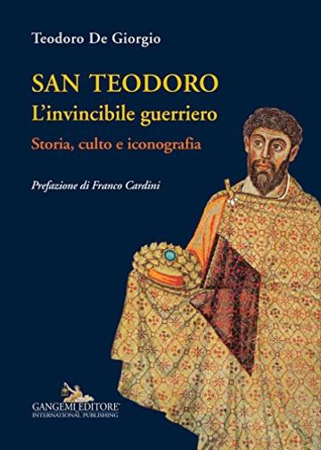 San Teodoro. L'invincibile guerriero: Storia, culto e iconografia